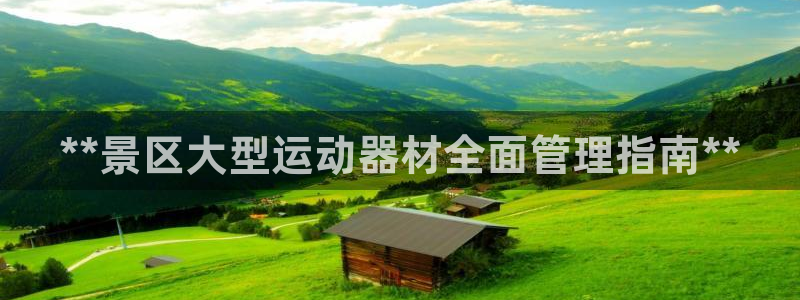 意昂体育3招商电话地址是多少:**景区大型运动器材全面管理指